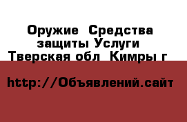 Оружие. Средства защиты Услуги. Тверская обл.,Кимры г.